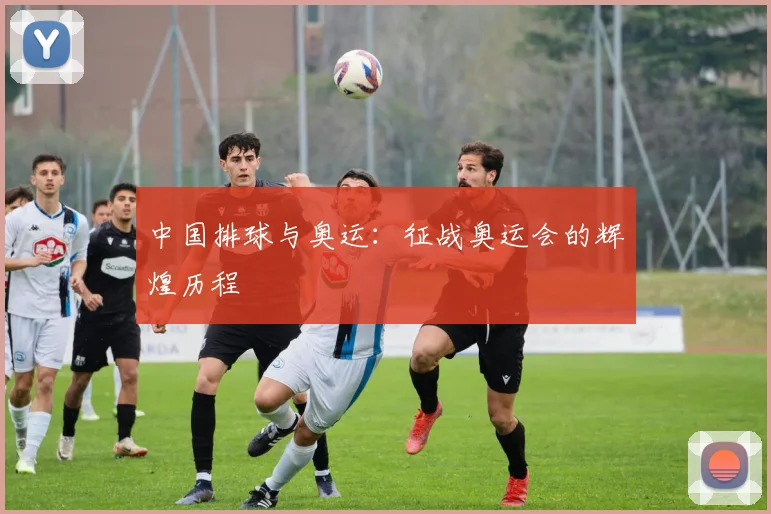 中国排球与奥运:征战奥运会的辉煌历程