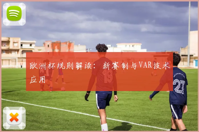 欧洲杯规则解读:新赛制与VAR技术应用