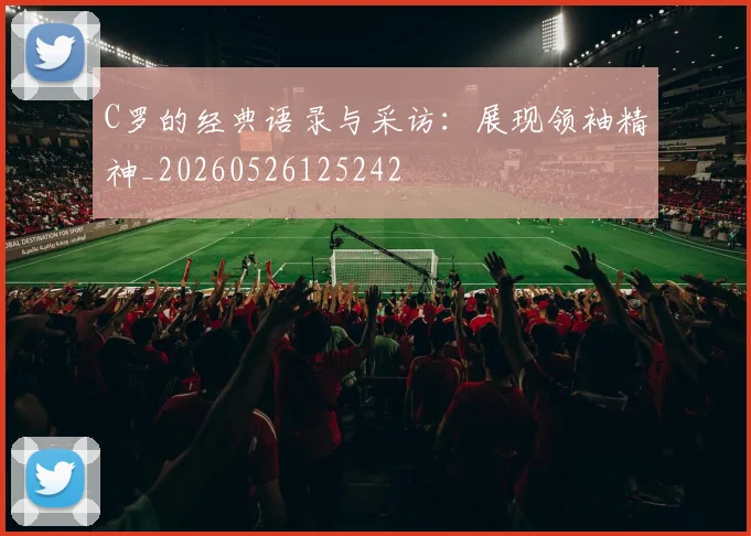 C罗的经典语录与采访:展现领袖精神_20260526125242