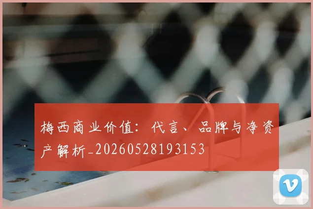梅西商业价值：代言、品牌与净资产解析_20260528193153