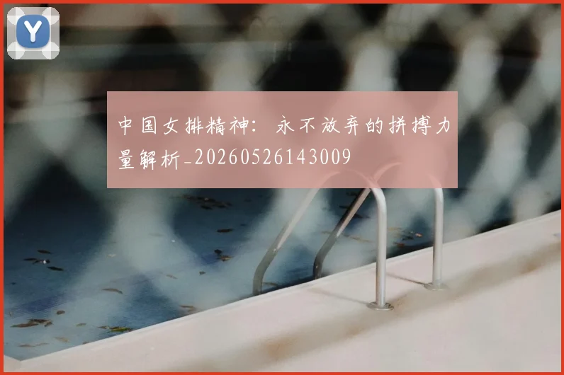 中国女排精神：永不放弃的拼搏力量解析_20260526143009