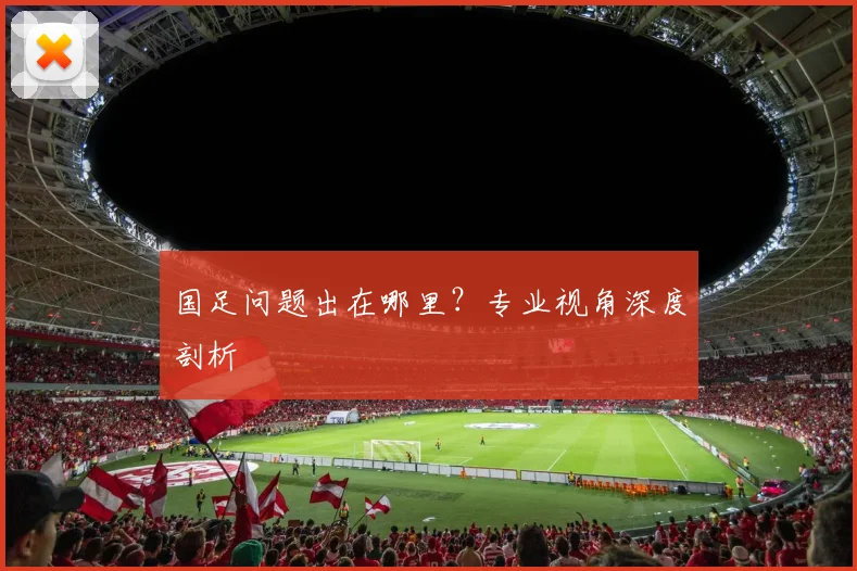 国足问题出在哪里?专业视角深度剖析
