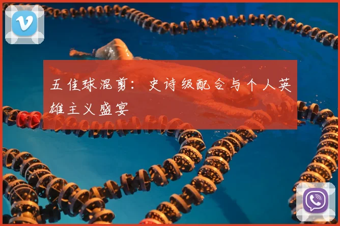 五佳球混剪：史诗级配合与个人英雄主义盛宴