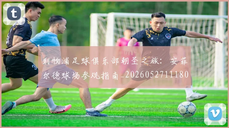 利物浦足球俱乐部朝圣之旅：安菲尔德球场参观指南_20260527111806