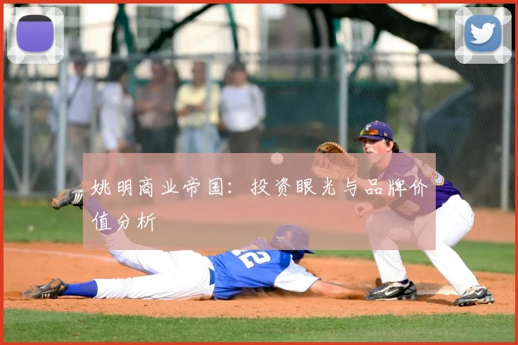 姚明商业帝国:投资眼光与品牌价值分析