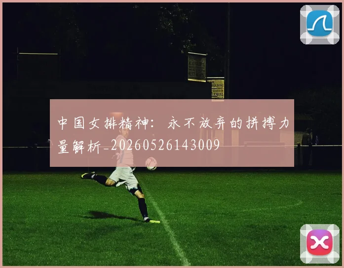 中国女排精神:永不放弃的拼搏力量解析_20260526143009